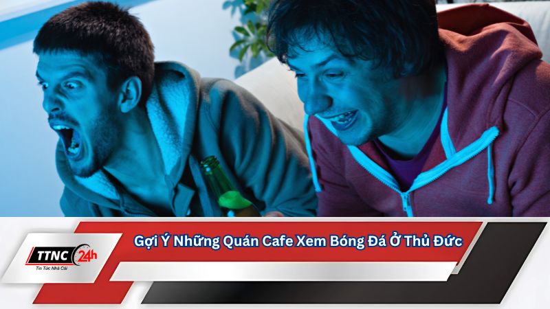 quan-cafe-xem-bong-da-o-thu-duc-goi-y-nhung-quan-cafe