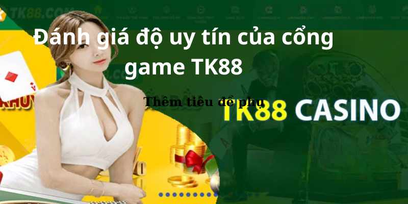 Đánh giá độ uy tín của cổng game TK88